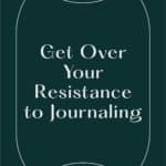 Get Over Your Resistance to Journaling