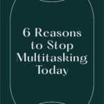 6 Reasons to Stop Multitasking Today
